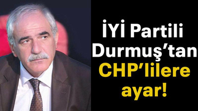 İYİ Partili Durmuş’tan CHP’lilere ayar